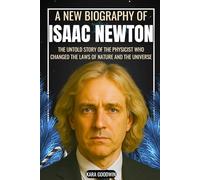 A New Biography of Isaac Newton: The Untold Story of the Physicist Who Changed the Laws of Nature and the Universe