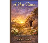 A New Dawn: Reflections on Easter: Finding Hope, Renewal, and Joy in the Easter Season