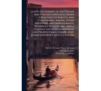 A New Dictionary Of The Italian And English Languages, Based Upon That Of Baretti, And Containing, Among Other Additions And Improvements, Numerous Neologisms... And A Copious List Of Geographical And