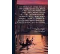 A New Dictionary Of The Italian And English Languages, Based Upon That Of Baretti, And Containing, Among Other Additions And Improvements, Numerous Neologisms... And A Copious List Of Geographical And