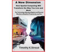 A New Dimension: How Spatial Computing Will Transform the Way You Live and Work: The Technology Merging Digital and Physical Worlds to Redefine Productivity and fun