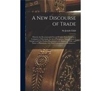 A New Discourse of Trade microform Wherein Are Recommended Several Weighty Points Relating to Companies of Merchants the Act of Navigation Naturalization Creative Media Partners LLCCreative Media Part