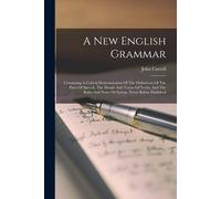 A New English Grammar: Containing A Critical Demonstration Of The Definitions Of The Parts Of Speech, The Moods And Tenses Of Verbs, And The