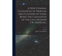 A New General Catalogue Of Nebulae And Clusters Of Stars, Being The Catalogue Of The Late Sir John F.W. Herschel