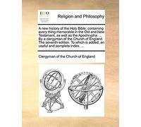 A New History Of The Holy Bible; Containing Every Thing Memorable In The Old And New Testament, As Well As The Apochrypha. ... By A Clergyman Of The Church Of England. The Seventh Edition. To Which Is