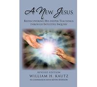 A New Jesus: Rediscovering His Deeper Teachings Through Intuitive Inquiry Revised Edition