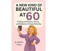 A New Kind of Beautiful at 60: Finding Confidence, Grace, and Radiance in Every New Day