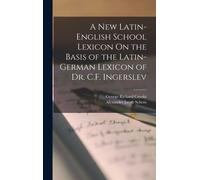 A New Latin-English School Lexicon On The Basis Of The Latin-German Lexicon Of Dr. C.F. Ingerslev