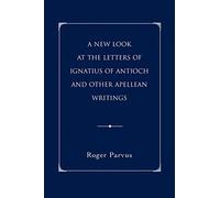 A New Look At The Letters Of Ignatius Of Antioch And Other Apellean Writings