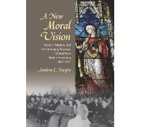 A New Moral Vision: Gender, Religion, And The Changing Purposes Of American Higher Education, 1837-1917