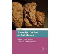 A New Perspective on Antisthenes: Logos, Predicate and Ethics in his Philosophy