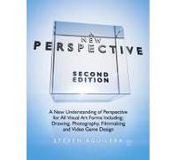 A New Perspective Second Edition: A New Understanding Of Perspective For All Visual Art Forms Including: Drawing, Photography, Filmmaking And Video Game Design
