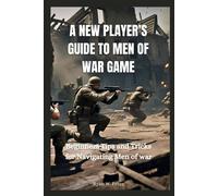 A New Player's Guide To Men Of War Game: Beginners Tip And Tricks For Navigating Men Of War: 1 (Books About Men Of War)