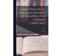 A New, Practical, And Easy Method Of Learning The German Language