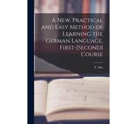 A New, Practical And Easy Method Of Learning The German Language, First-[Second] Course [Microform]