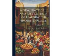 A New, Practical, And Easy Method Of Learning The Spanish Langage: After The System Of F. Ahn ... First Course