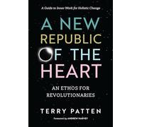 A New Republic of the Heart: An Ethos for Revolutionaries--A Guide to Inner Work for Holistic Change