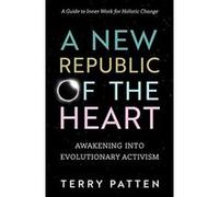 A New Republic Of The Heart: Awakening into Evolutionary Activism--A Guide to Inner Work for Holistic Change (Sacred Activism) - [Livre en VO] Terry Patten (Auteur)