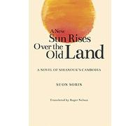 A New Sun Rises Over the Old Land: A Novel of Sihanouko's Cambodia