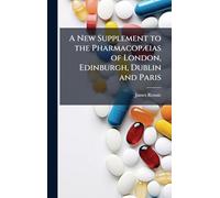 A New Supplement to the PharmacopÃ]ias of London, Edinburgh, Dublin and Paris