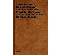 A New System Of Domestic Cookery - Formed Upon The Principles Of Economy And Adapted To The Use Of Private Families