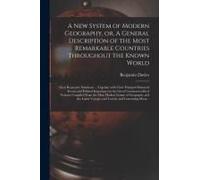 A New System Of Modern Geography, Or, A General Description Of The Most Remarkable Countries Throughout The Known World [Microform]: Their Respective