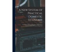 A New System Of Practical Domestic Economy: Founded On Modern Discoveries, And The Private Communications Of Persons Of Experience