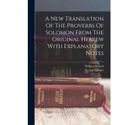 A New Translation Of The Proverbs Of Solomon From The Original Hebrew With Explanatory Notes