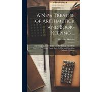 A New Treatise Of Arithmetick And Book-Keeping ...: The Whole Illustrated With Two Set Of Books Filled With Examples Of Fictitious Trade, Such As May,