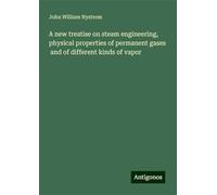 A new treatise on steam engineering, physical properties of permanent gases and of different kinds of vapor