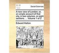 A New View of London; Or, an Ample Account of That City, in Two Volumes, or Eight Sections. ... Volume 1 of 2 Hatton, Edward (Auteur)