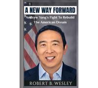 A NEW WAY FORWARD: Biography Of Andrew Yang And Fight To Rebuild The American Dream
