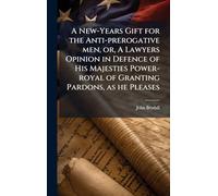 A New-Years Gift for the Anti-prerogative men, or, A Lawyers Opinion in Defence of His Majesties Power-royal of Granting Pardons, as he Pleases