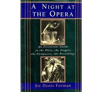 A Night at the Opera: An Irreverent Guide to the Plots, the Singers, the Composers, the Recordings