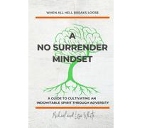 A No Surrender Mindset: A Guide to Cultivating an Indomitable Spirit Through Adversity