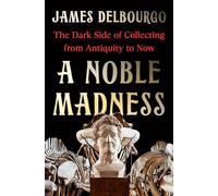 A Noble Madness: The Dark Side of Collecting from Antiquity to Now