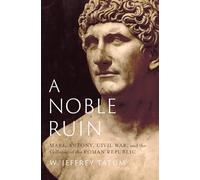 A Noble Ruin: Mark Antony, Civil War, and the Collapse of the Roman Republic