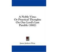 A Noble Vine: Or Practical Thoughts on Our Lord's Last Parable (1882) Wray, James Jackson (Auteur)