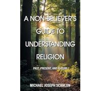 A Non-Believer's Guide to Understanding Religion: Past, Present, and Future