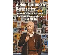 A Non-Euclidean Perspective: Robert Anton Wilson’s Political Commentaries 1960-2005