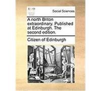 A North Briton Extraordinary. Published at Edinburgh. the Second Edition. Citizen of Edinburgh, Of Edinburgh (Auteur)
