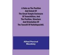 A Note On The Position And Extent Of The Great Temple Enclosure Of Tenochtitlan, And The Position, Structure And Orientation Of The Teocolli Of Huitzilopochtli.