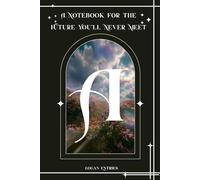 A Notebook for the Future You’ll Never Meet: Confessional Prompts, Secrets, and Emotional Reflections for the You Who Forgot Who You Were