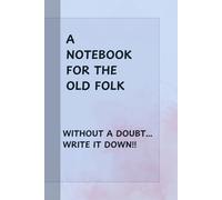 A NOTEBOOK FOR THE OLD FOLK!: A funny notebook for The Old Folk to remember to write anything and everything down.