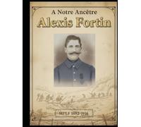 A notre ancêtre Alexis Fortin: MPLF 1882-1916