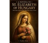 A NOVENA TO ST. ELIZABETH OF HUNGARY: Nine Days with the Saint Who Gave Away a Crown