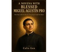 A NOVENA WITH BLESSED MIGUEL AGUSTÍN PRO: Nine Days with the Man the Firing Squad Could Not Silence