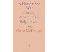 A Nurse at the War: Nursing Adventures in Belgium and France