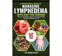 A NUTRITIONAL GUIDE TO MANAGING LYMPHEDEMA WITH DIET FOR SENIORS: With over 70 Delicious recipes to reducing Swelling and Improving Quality of Life