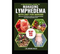A NUTRITIONAL GUIDE TO MANAGING LYMPHEDEMA WITH DIET FOR SENIORS: With over 70 Delicious recipes to reducing Swelling and Improving Quality of Life